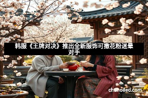 韩服《王牌对决》推出全新服饰可撒花粉迷晕对手