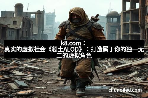 k8.com:真实的虚拟社会《领土ALOD》:打造属于你的独一无二的虚拟角色